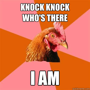 knock knock
who's there i am
 - knock knock
who's there i am
  Anti-Joke Chicken