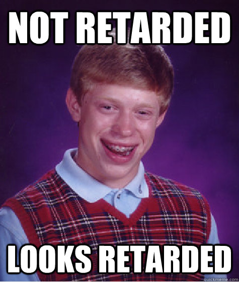 not retarded looks retarded - not retarded looks retarded  Bad Luck Brian