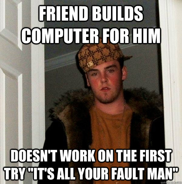 Friend builds computer for him Doesn't work on the first try 