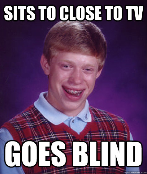 sits to close to tv goes blind  Bad Luck Brian