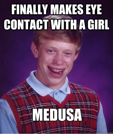 finally makes eye contact with a girl medusa  Bad Luck Brian