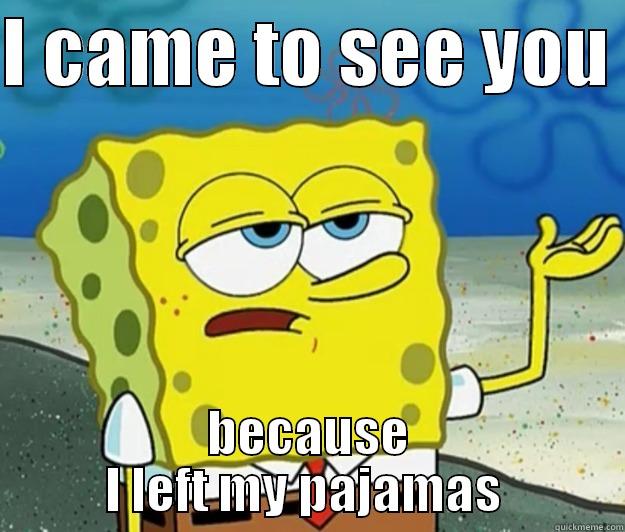 I CAME TO SEE YOU  BECAUSE I LEFT MY PAJAMAS  Tough Spongebob