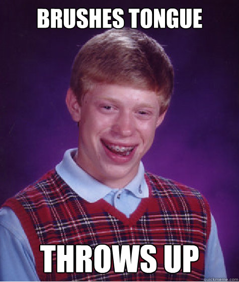 brushes tongue throws up  Bad Luck Brian