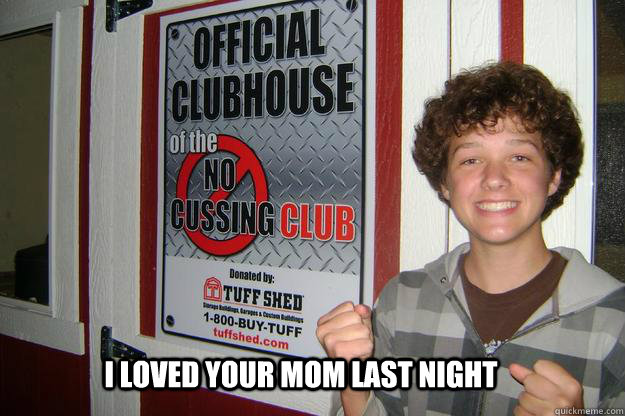 I loved your mom last night  