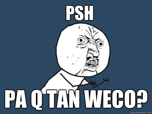 Psh pa q tan weco?  Y U No