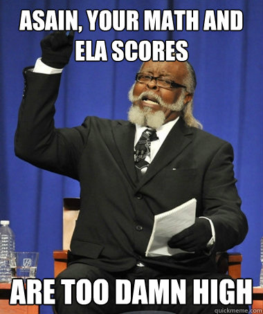 asain, your math and ela scores are too damn high  Jimmy McMillan