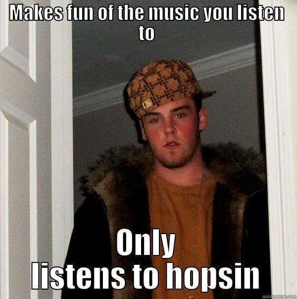 MAKES FUN OF THE MUSIC YOU LISTEN TO ONLY LISTENS TO HOPSIN Scumbag Steve