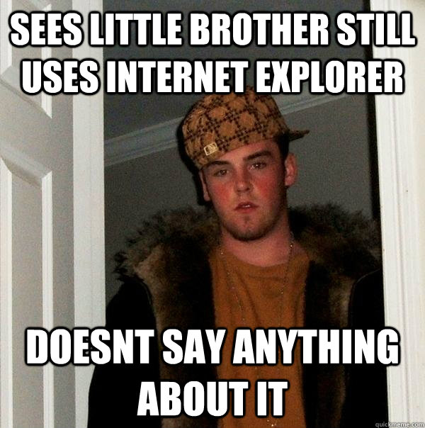 sees little brother still uses internet explorer doesnt say anything about it  Scumbag Steve