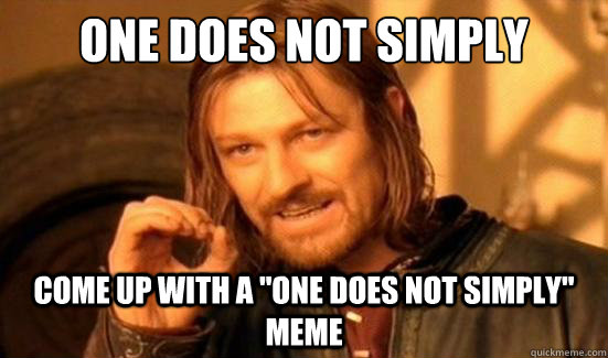 One Does Not Simply COME UP WITH A 