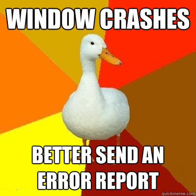 window crashes better send an error report  Tech Impaired Duck