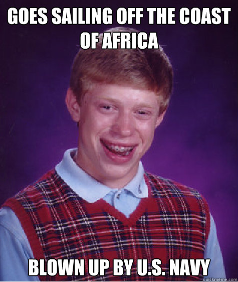 goes sailing off the coast of africa blown up by u.s. navy - goes sailing off the coast of africa blown up by u.s. navy  Bad Luck Brian