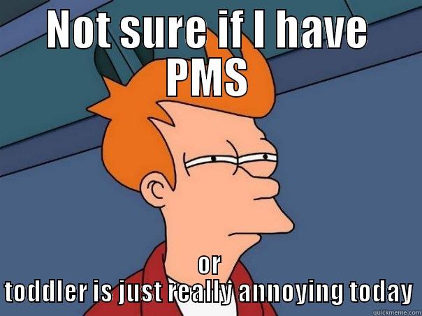 NOT SURE IF I HAVE PMS OR TODDLER IS JUST REALLY ANNOYING TODAY Futurama Fry