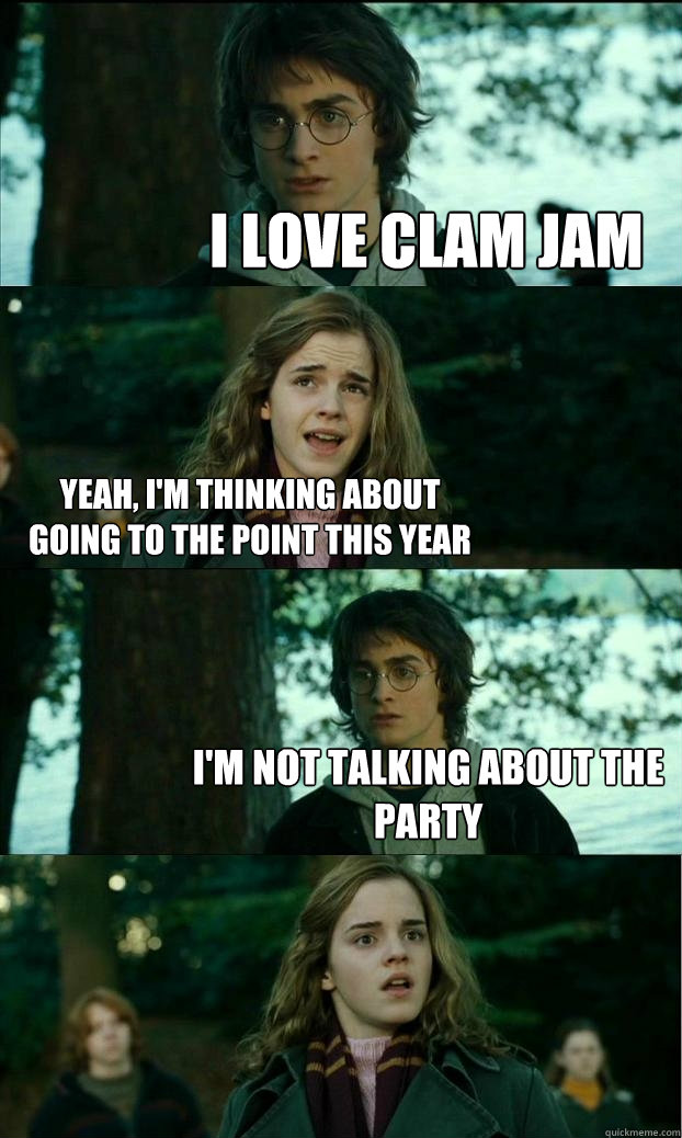 I love Clam Jam Yeah, I'm thinking about going to the point this year I'm not talking about the party  Horny Harry