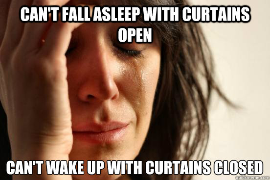 can't fall asleep with curtains open can't wake up with curtains closed  First World Problems