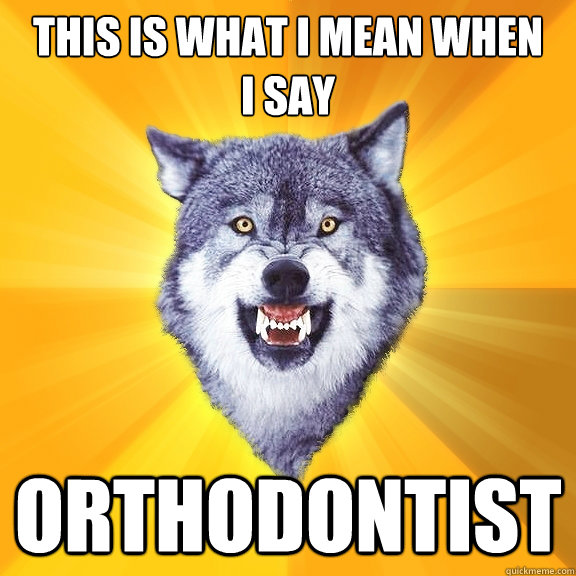 This is what i mean when 
i say orthodontist  Courage Wolf