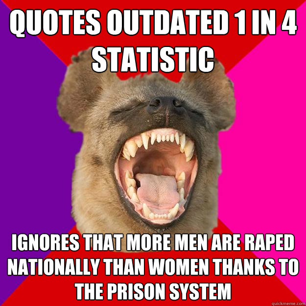 Quotes outdated 1 in 4 statistic ignores that more men are raped nationally than women thanks to the prison system  Radical Feminist Hyena