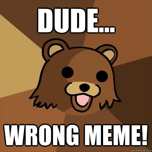 Dude... wrong meme!  Pedobear