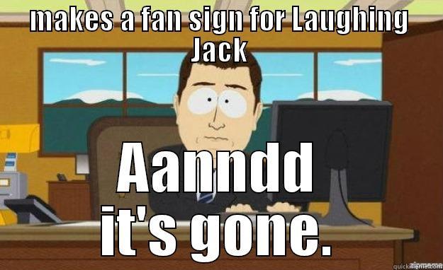 MAKES A FAN SIGN FOR LAUGHING JACK AANNDD IT'S GONE. aaaand its gone