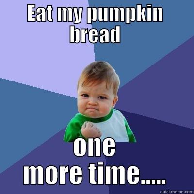 Pumpkin Bread - EAT MY PUMPKIN BREAD ONE MORE TIME..... Success Kid