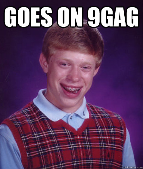 Goes on 9gag   Bad Luck Brian