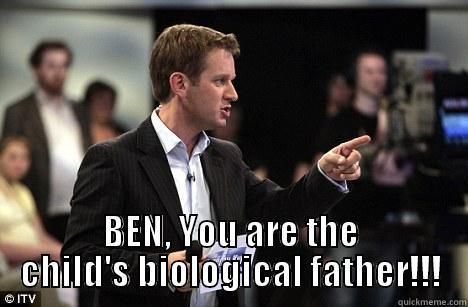  BEN, YOU ARE THE CHILD'S BIOLOGICAL FATHER!!! Misc