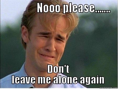                 NOOO PLEASE....... DON'T LEAVE ME ALONE AGAIN 1990s Problems