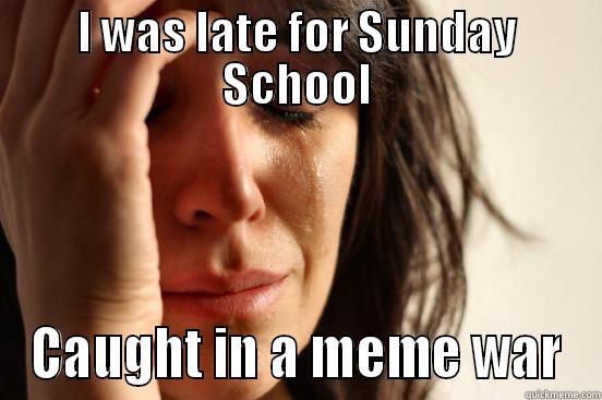 Sunday School - I WAS LATE FOR SUNDAY SCHOOL CAUGHT IN A MEME WAR First World Problems