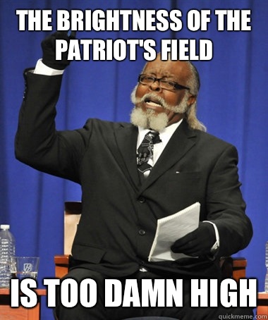 The brightness of the Patriot's Field Is too damn high  The Rent Is Too Damn High