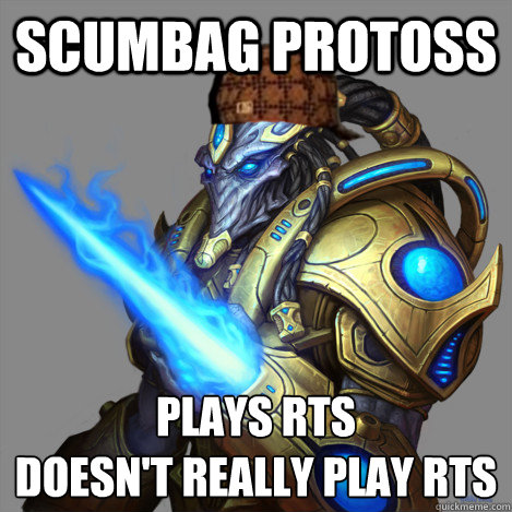 SCUMBAG PROTOSS  PLAYS RTS
DOESN'T REALLY PLAY RTS  