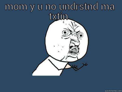 mom y uno understand txting - MOM Y U NO UNDRSTND MA TXTIN  Y U No