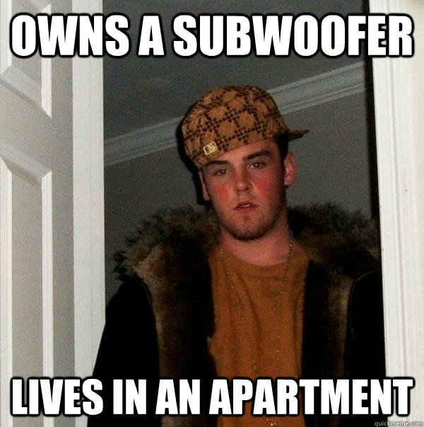 owns a subwoofer lives in an apartment  Scumbag Steve