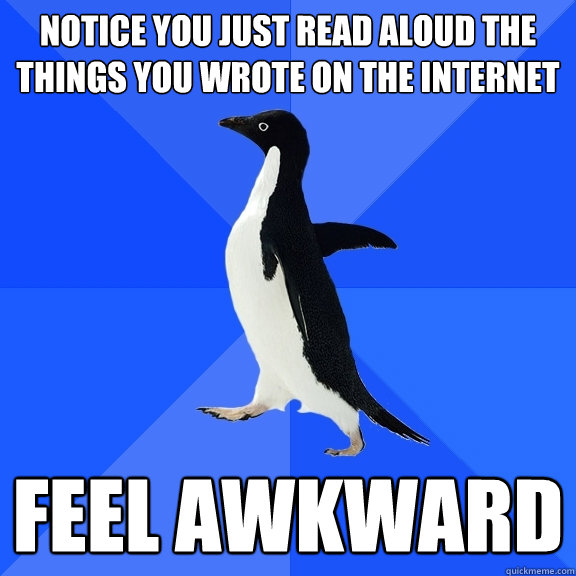 NOTICE YOU JUST READ ALOUD THE THINGS YOU WROTE ON THE INTERNET FEEL AWKWARD  Socially Awkward Penguin