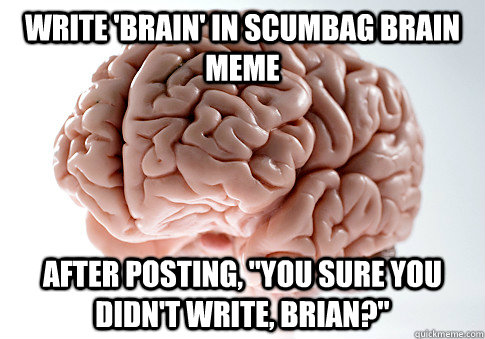 write 'brain' in scumbag brain meme after posting, 