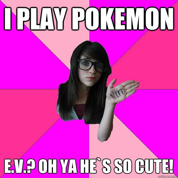 I play pokemon E.V.? Oh ya he`s so cute! - I play pokemon E.V.? Oh ya he`s so cute!  Idiot Nerd Girl