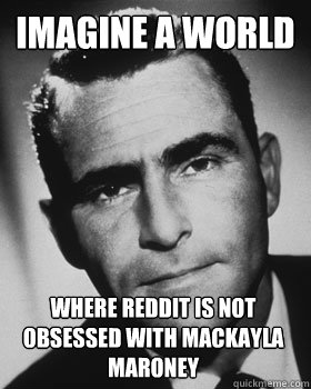 Imagine a World where reddit is not obsessed with mackayla maroney  Pondering Rod Serling