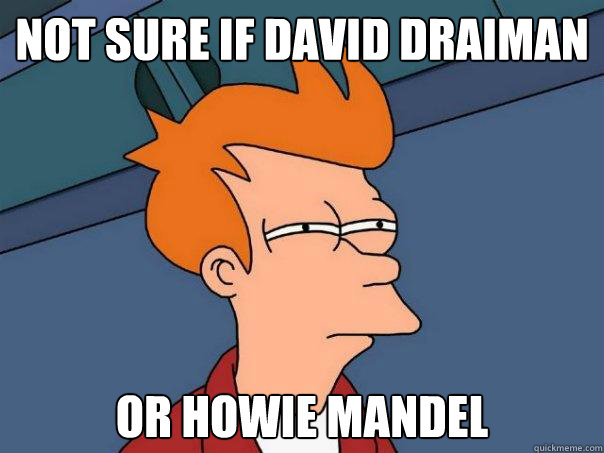 Not sure if David Draiman Or Howie Mandel - Not sure if David Draiman Or Howie Mandel  Futurama Fry