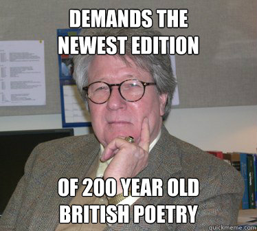 demands the
newest edition of 200 year old 
British poetry  Humanities Professor