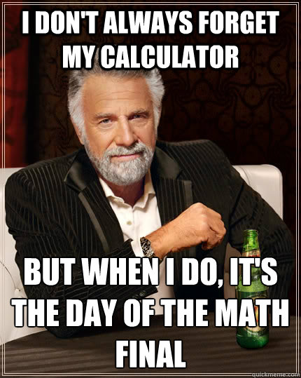 I don't always forget my calculator But when I do, it's the day of the math final - I don't always forget my calculator But when I do, it's the day of the math final  The Most Interesting Man In The World