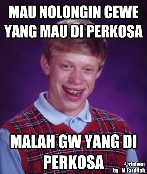 MAU NOLONGIN CEWE YANG MAU DI PERKOSA MALAH GW YANG DI PERKOSA by : M.Fardilah @rfelven  Bad Luck Brian