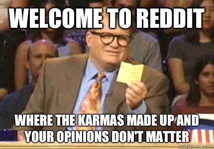 Welcome To Reddit Where the karmas made up and your opinions don't matter  Whose Line