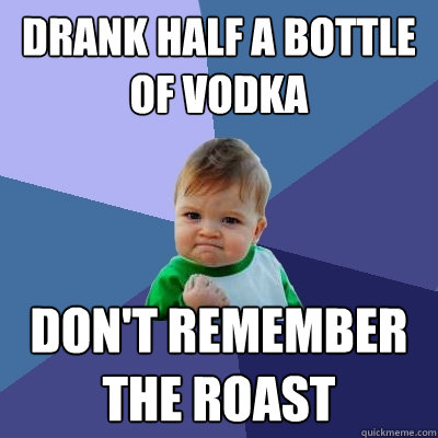 drank half a bottle of vodka don't remember the roast  Success Kid