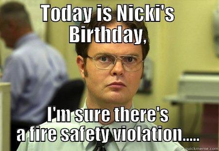 TODAY IS NICKI'S BIRTHDAY, I'M SURE THERE'S A FIRE SAFETY VIOLATION..... Schrute