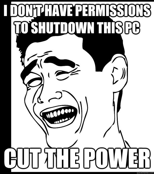 i don't have permissions to shutdown this pc cut the power  Yao Ming