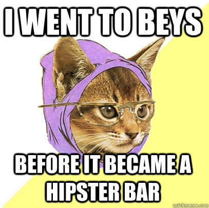 I went to Beys before it became a hipster bar  Hipster Kitty