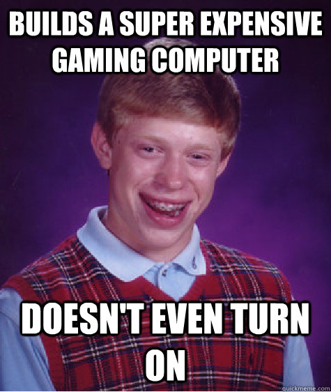 builds a super expensive  gaming computer doesn't even turn on  Bad Luck Brian