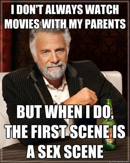 I don't always watch movies with my parents but when i do, the first scene is a sex scene - I don't always watch movies with my parents but when i do, the first scene is a sex scene  The Most Interesting Man In The World