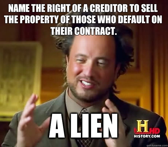 Name the right of a creditor to sell the property of those who default on their contract. A lien  Ancient Aliens