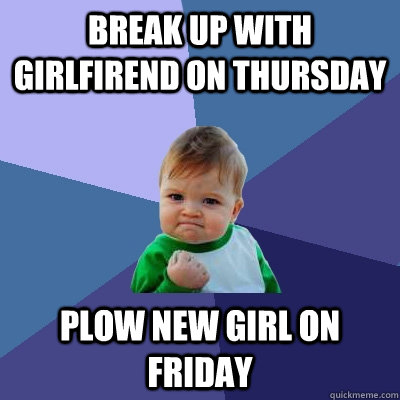 break up with girlfirend on thursday plow new girl on friday  Success Kid