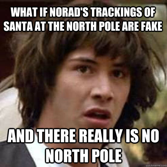 What if Norad's Trackings of Santa at the north pole are fake And there really is no north pole - What if Norad's Trackings of Santa at the north pole are fake And there really is no north pole  conspiracy keanu