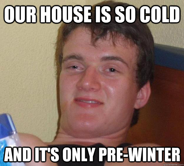 Our House is so cold and it's only pre-winter  10 Guy